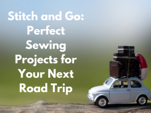 Stitch and Go: Perfect Sewing Projects for Your Road Trip