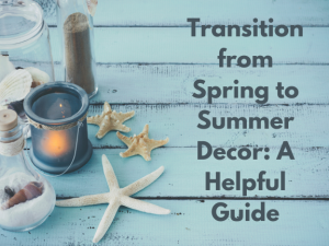 Transition from Spring to Summer Decor: A Helpful Guide